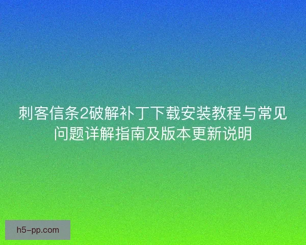 刺客信条2破解补丁下载安装教程与常见问题详解指南及版本更新说明
